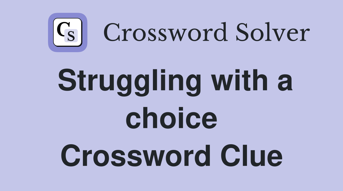 Struggling with a choice Crossword Clue