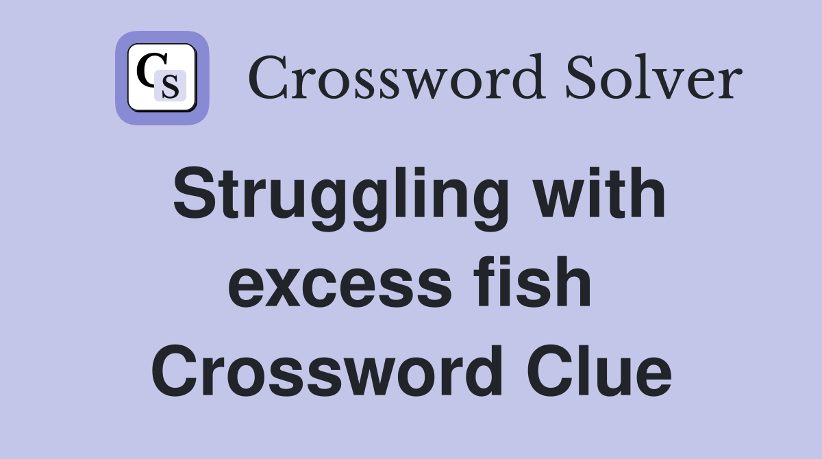 Struggling with excess fish Crossword Clue