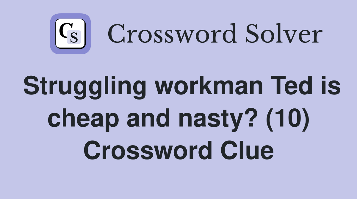 Struggling workman Ted is cheap and nasty? (10) Crossword Clue