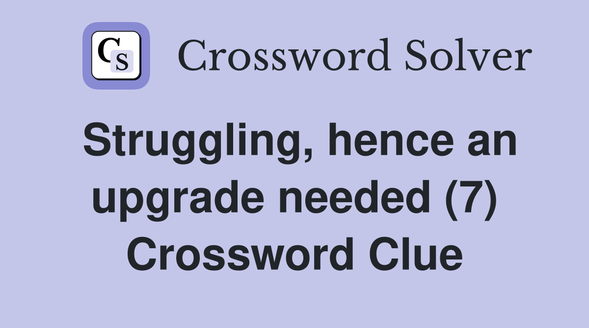 Struggling, hence an upgrade needed (7) Crossword Clue