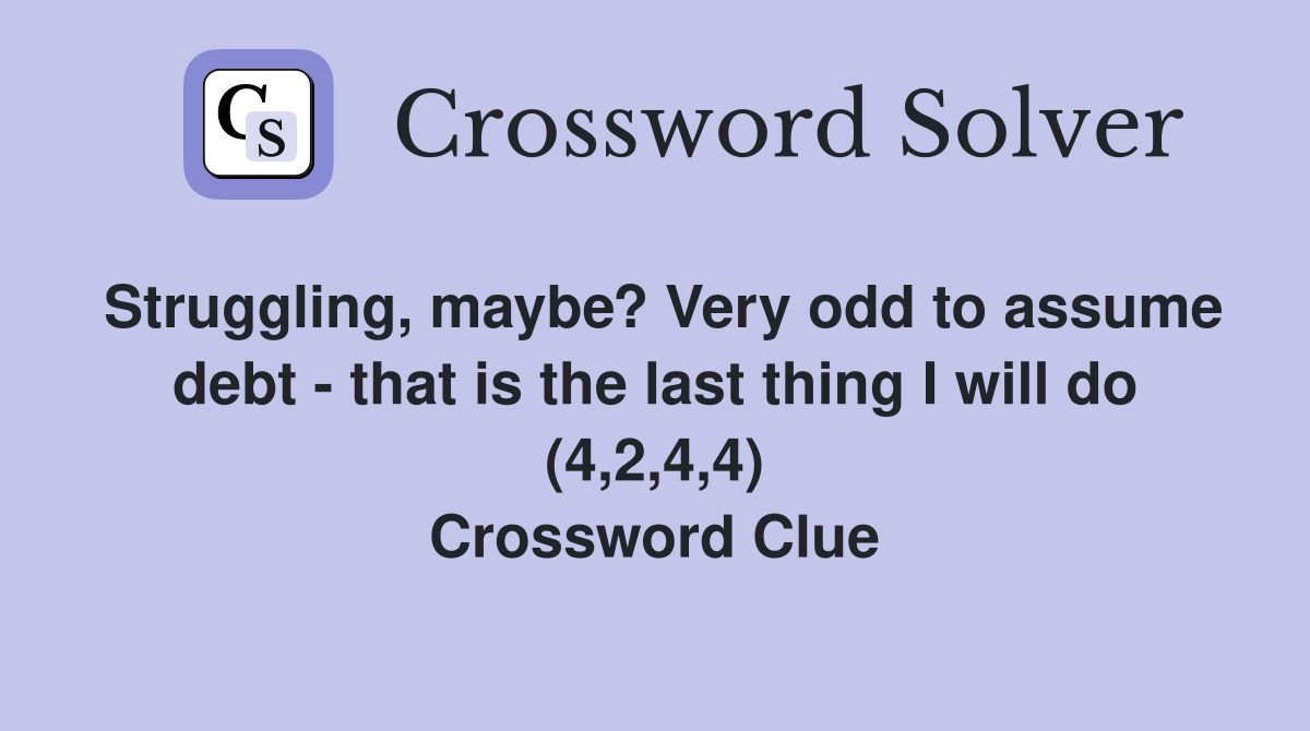 Struggling, maybe? Very odd to assume debt - that is the last thing I will do (4,2,4,4) Crossword Clue