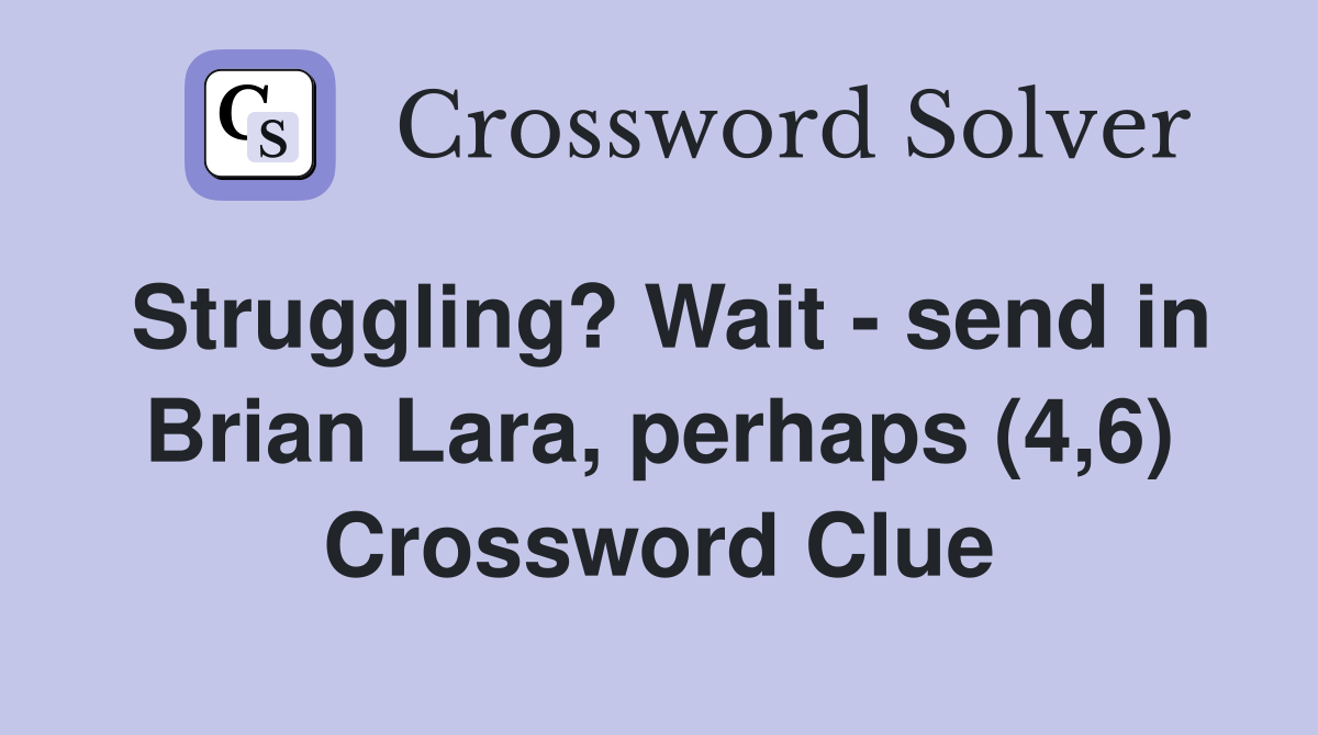 Struggling? Wait - send in Brian Lara, perhaps (4,6) Crossword Clue