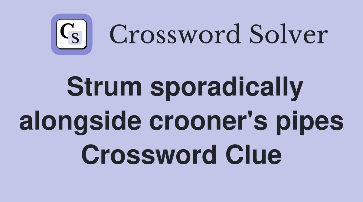 Strum sporadically alongside crooner's pipes Crossword Clue