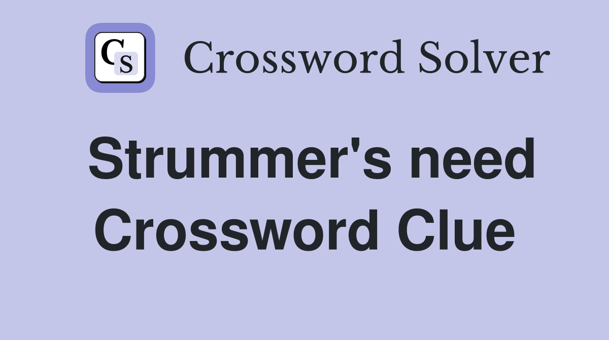 Strummer's need Crossword Clue