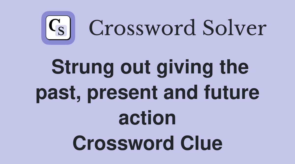 Strung out giving the past, present and future action Crossword Clue