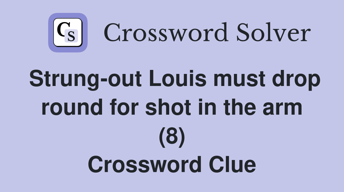 Strung-out Louis must drop round for shot in the arm (8) Crossword Clue