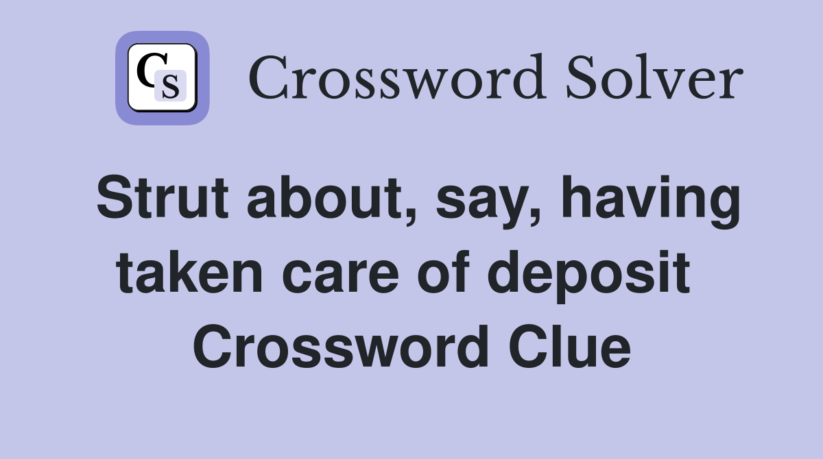 Strut about, say, having taken care of deposit  Crossword Clue