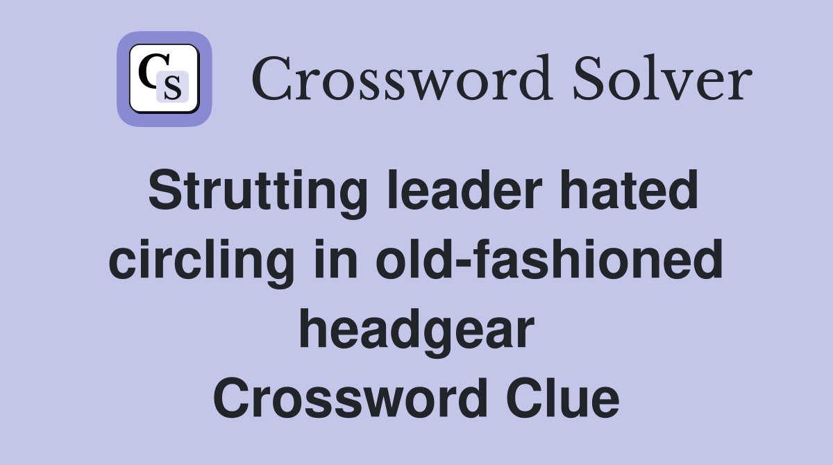 Strutting leader hated circling in old-fashioned headgear Crossword Clue