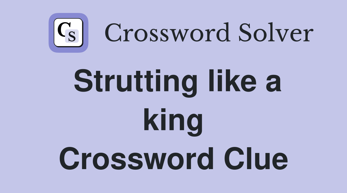 Strutting like a king Crossword Clue