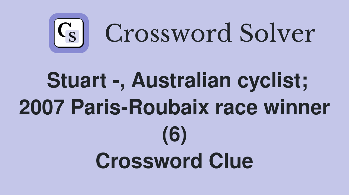 Stuart -, Australian cyclist; 2007 Paris-Roubaix race winner (6) Crossword Clue