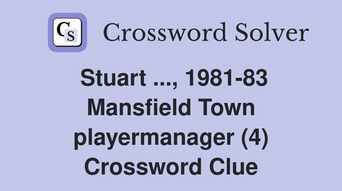 Stuart ..., 1981-83 Mansfield Town playermanager (4) Crossword Clue