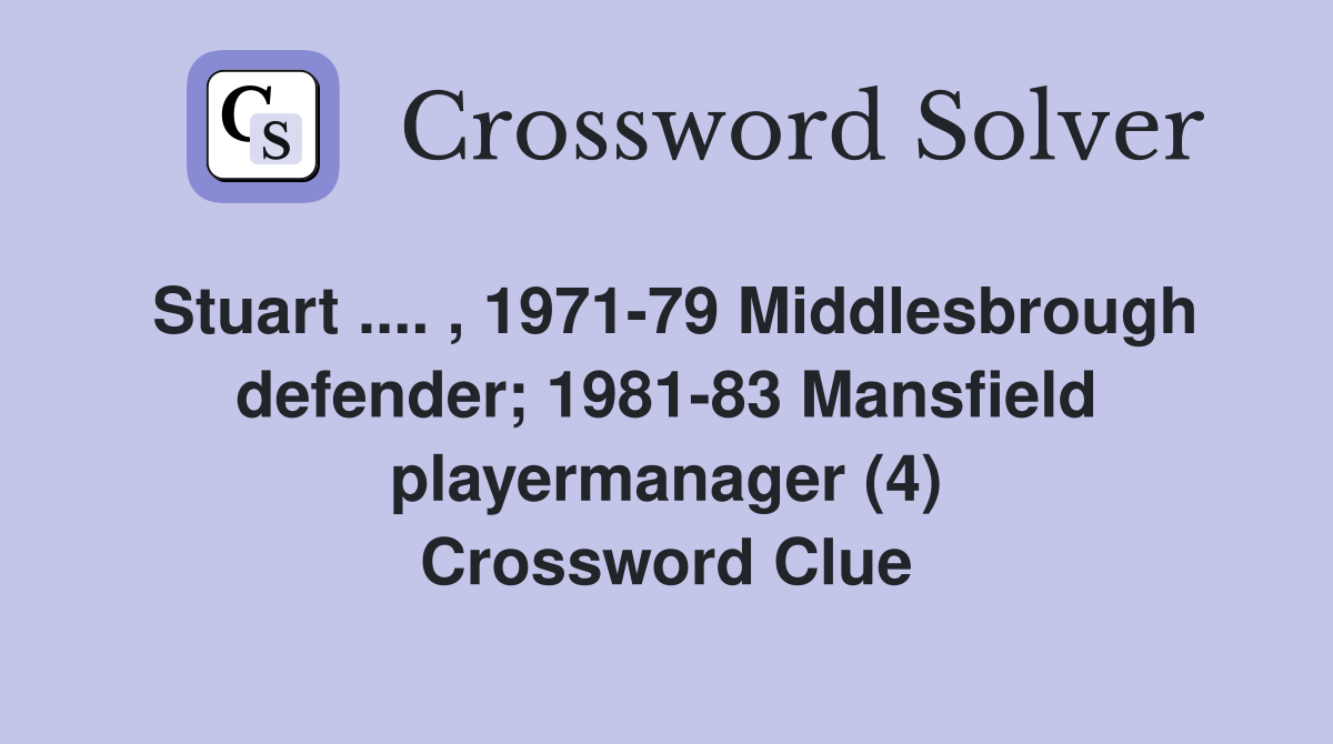 Stuart .... , 1971-79 Middlesbrough defender; 1981-83 Mansfield playermanager (4) Crossword Clue