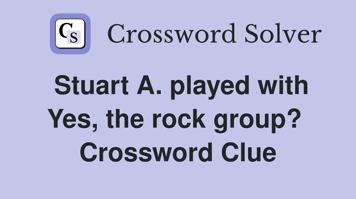 Stuart A. played with Yes, the rock group?  Crossword Clue