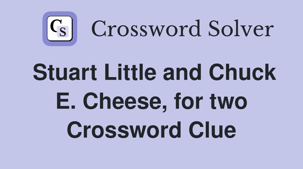 Stuart Little and Chuck E. Cheese, for two Crossword Clue