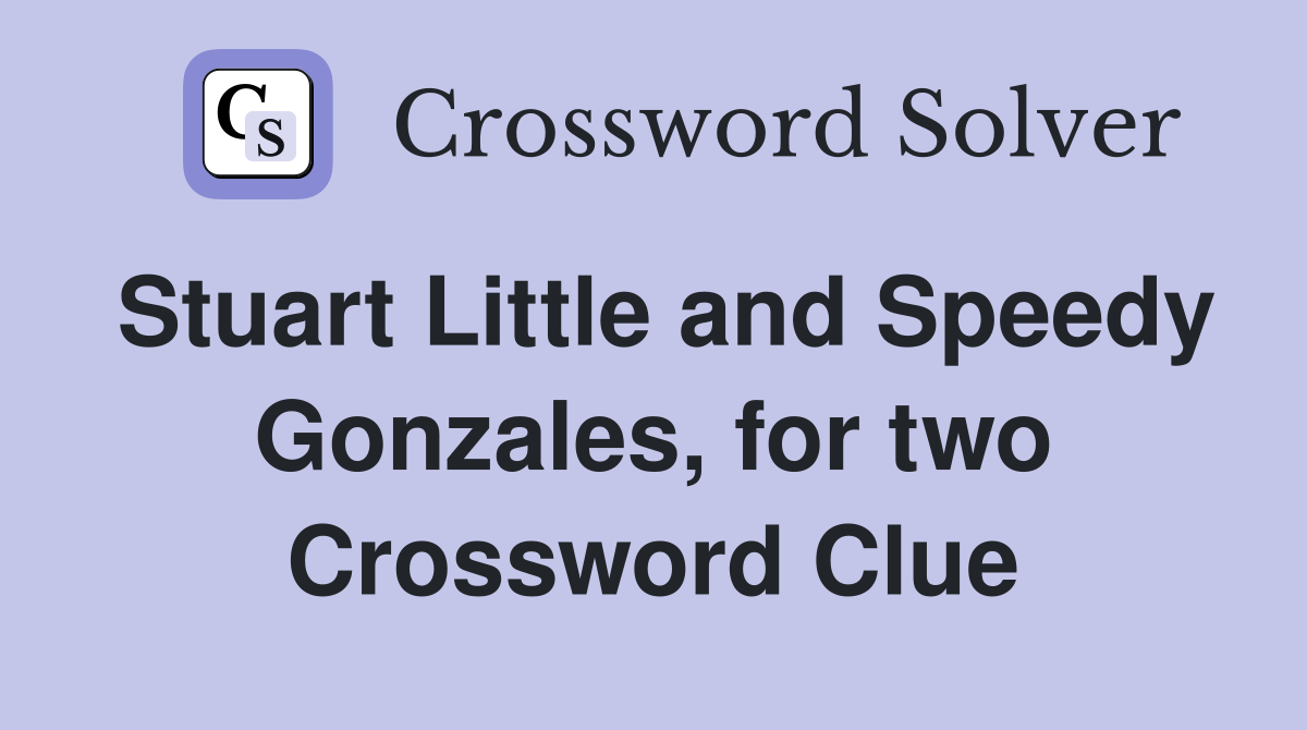 Stuart Little and Speedy Gonzales, for two Crossword Clue
