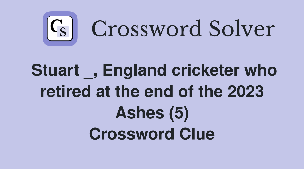 Stuart _, England cricketer who retired at the end of the 2023 Ashes (5) Crossword Clue