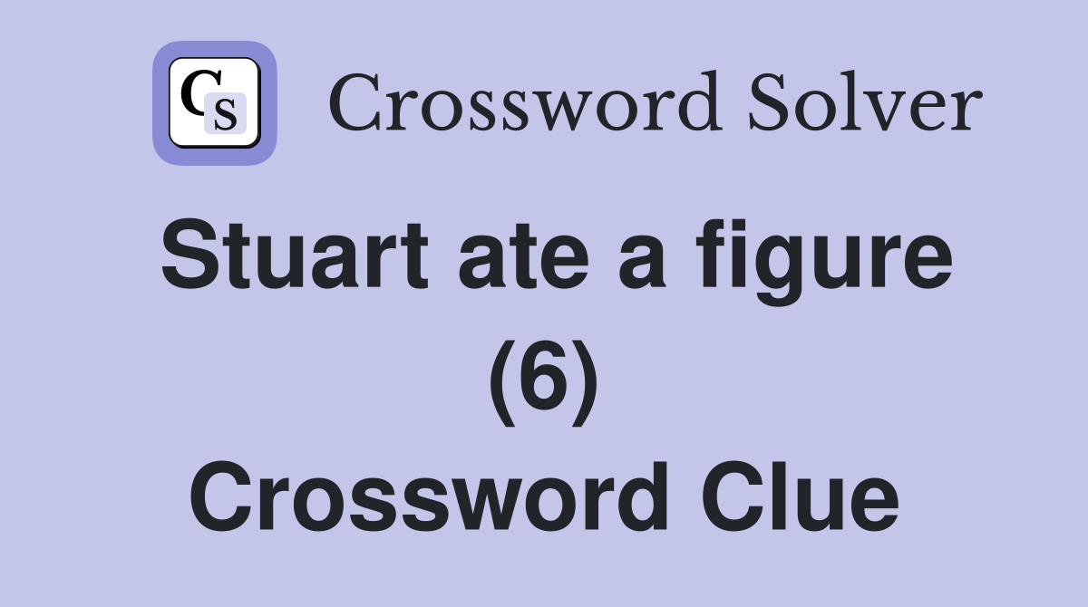 Stuart ate a figure (6) Crossword Clue