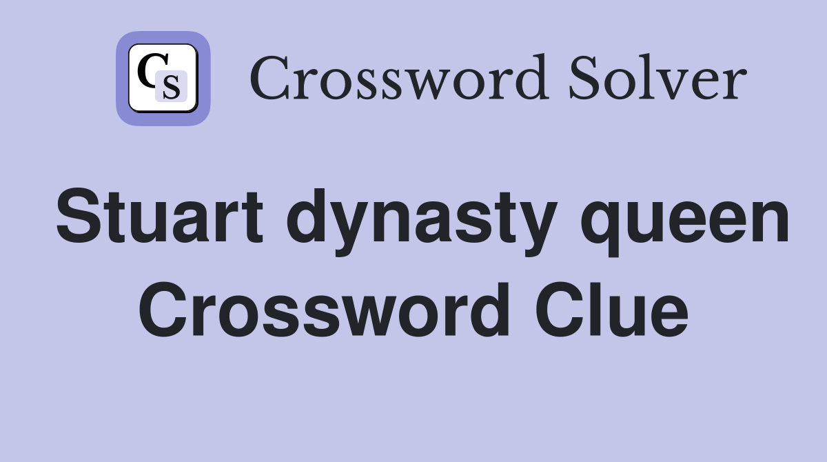 Stuart dynasty queen Crossword Clue