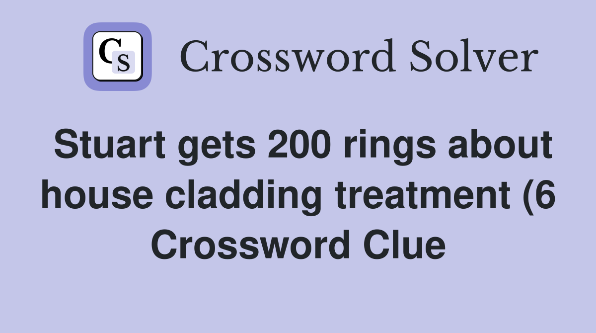 Stuart gets 200 rings about house cladding treatment (6) Crossword Stuart gets 200 rings about house cladding treatment (6) Crossword