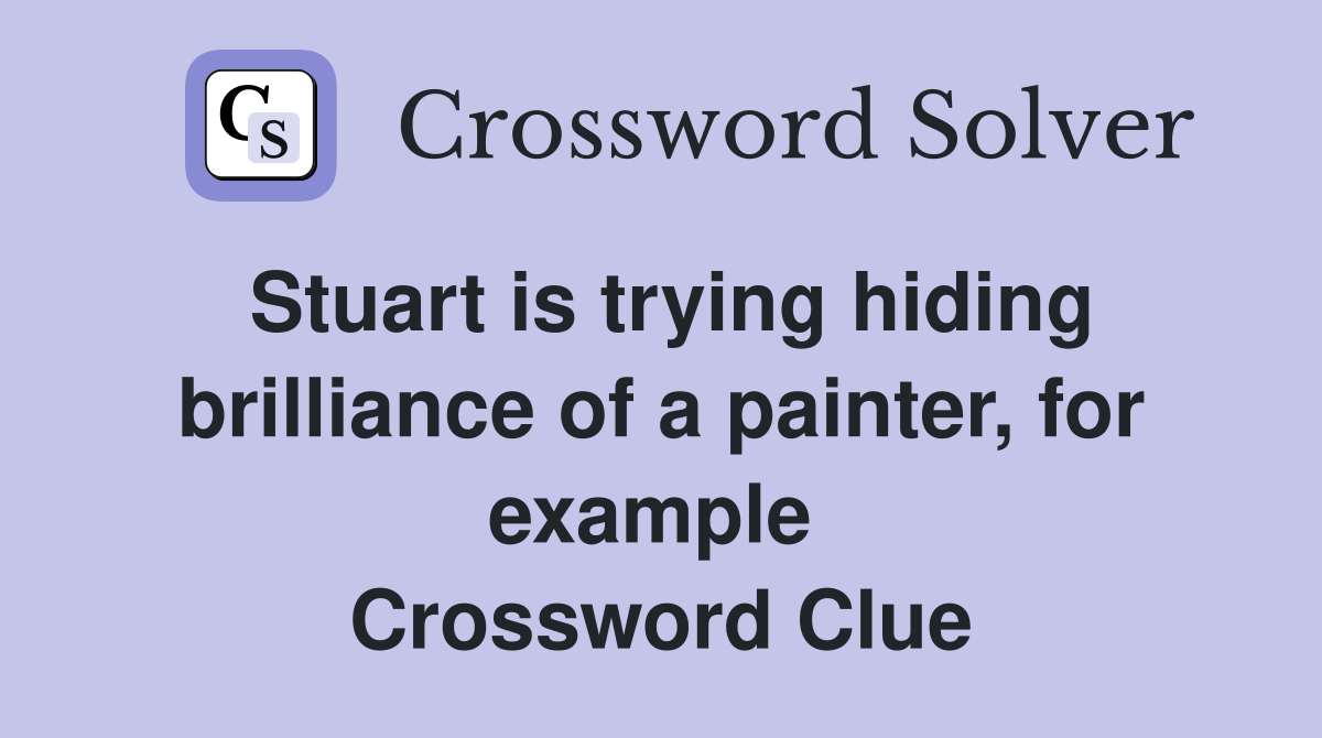 Stuart is trying hiding brilliance of a painter, for example  Crossword Clue