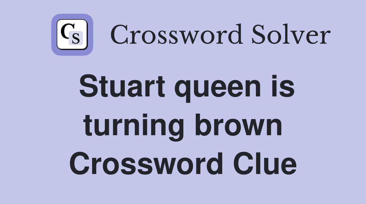 Stuart queen is turning brown Crossword Clue