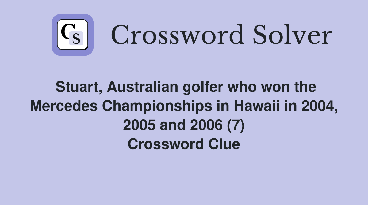 Stuart, Australian golfer who won the Mercedes Championships in Hawaii in 2004, 2005 and 2006 (7) Crossword Clue