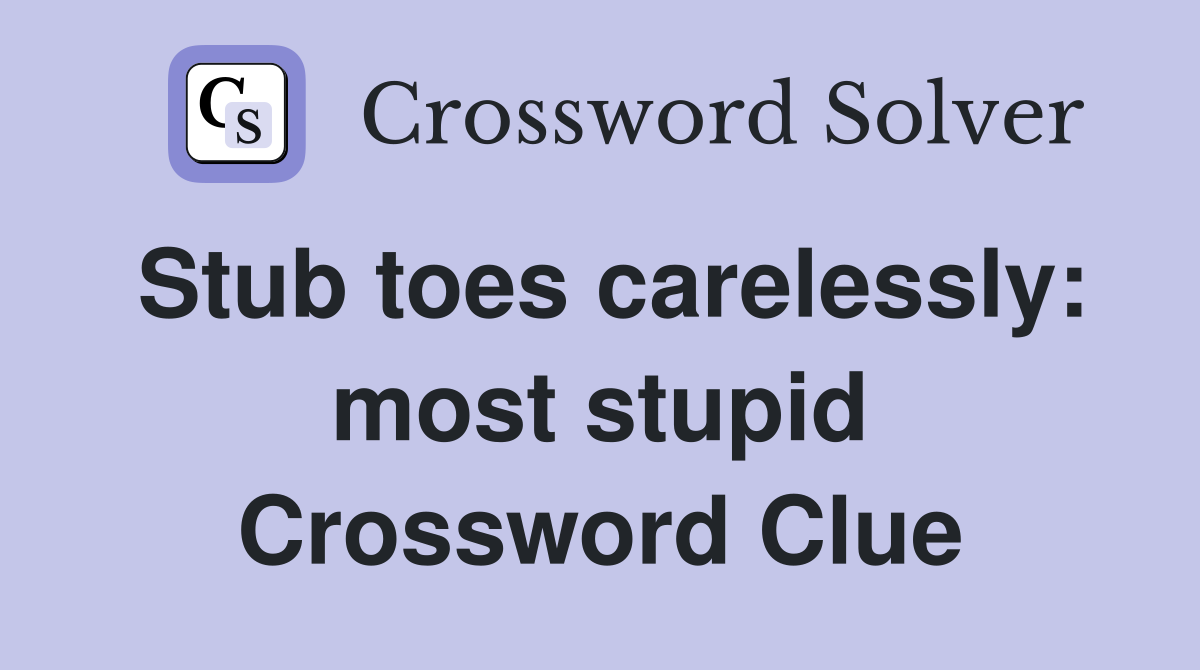 Stub toes carelessly: most stupid Crossword Clue