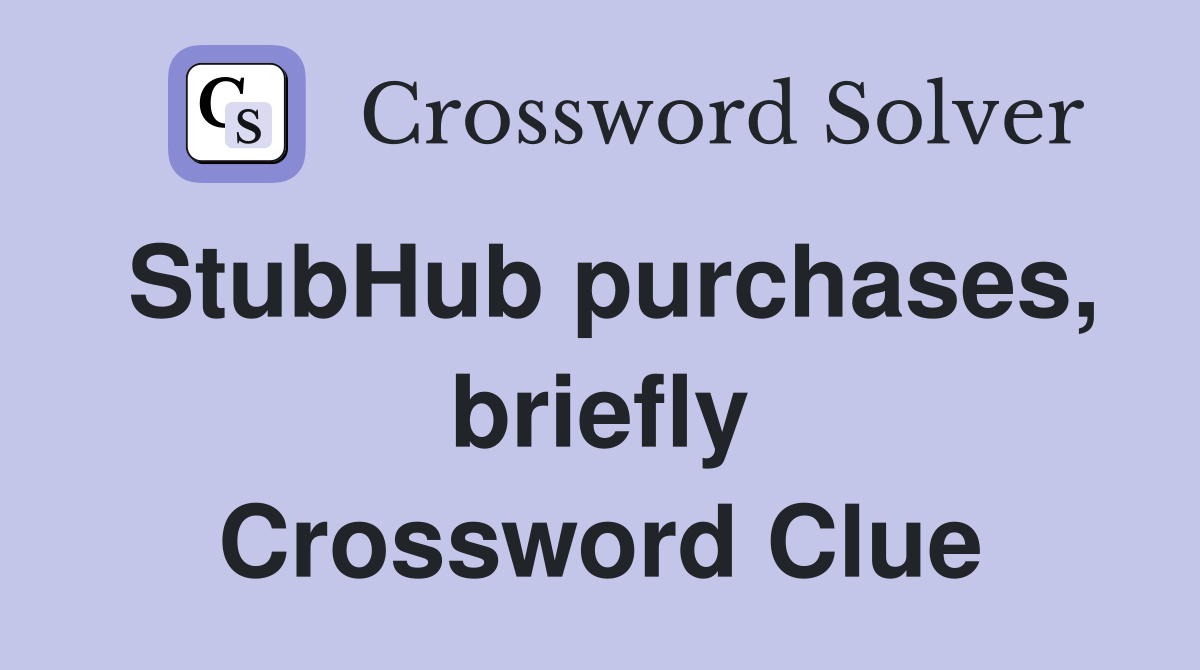 StubHub purchases, briefly Crossword Clue