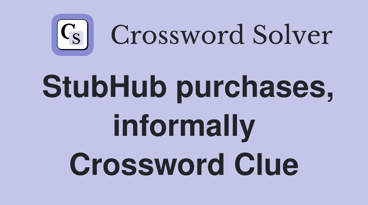 StubHub purchases, informally Crossword Clue