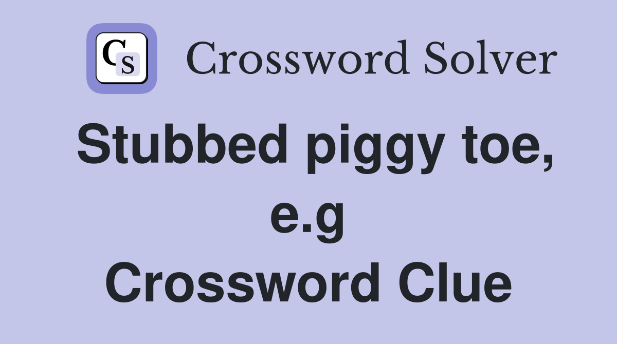 Stubbed piggy toe, e.g Crossword Clue