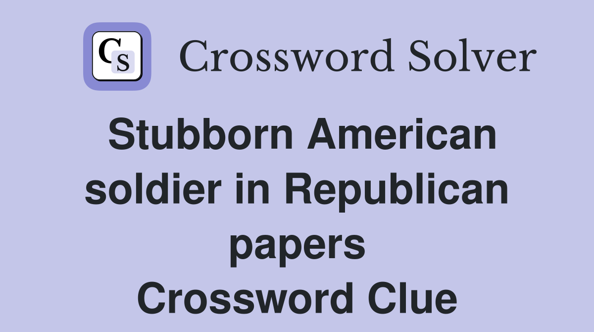 Stubborn American soldier in Republican papers Crossword Clue