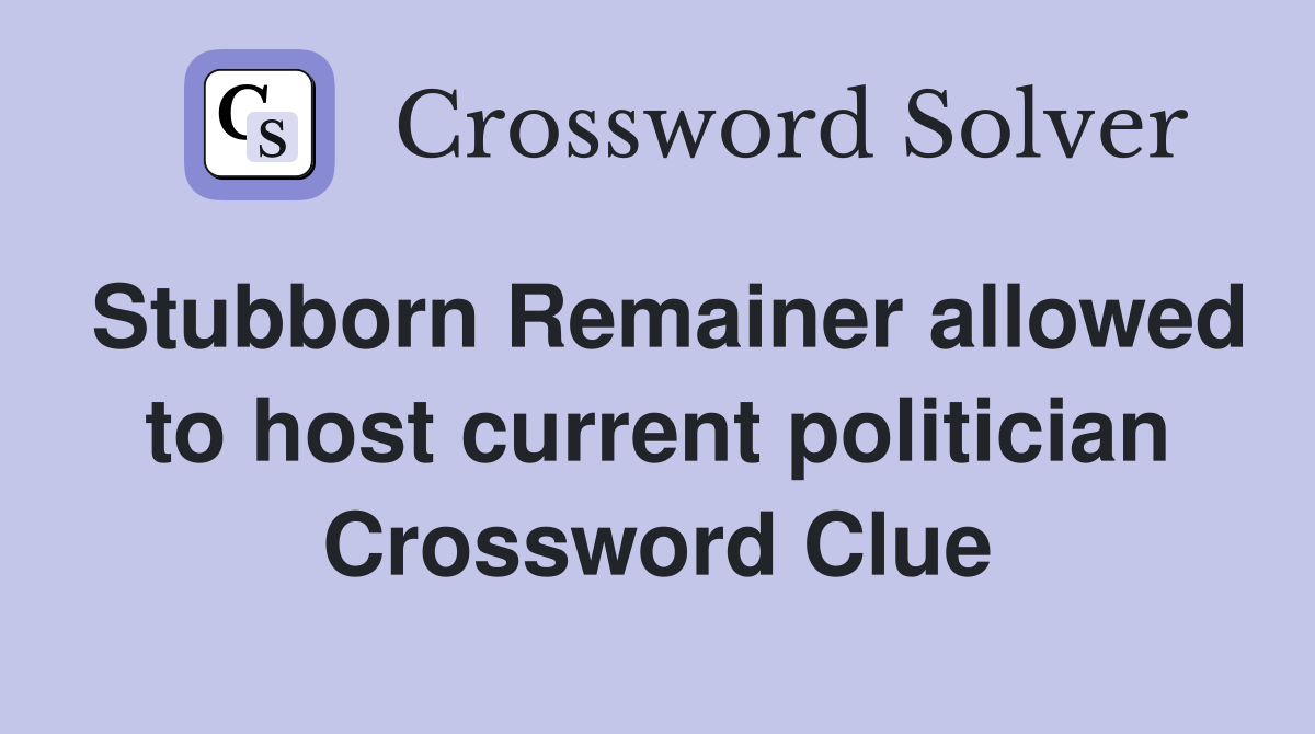 Stubborn Remainer allowed to host current politician Crossword Clue