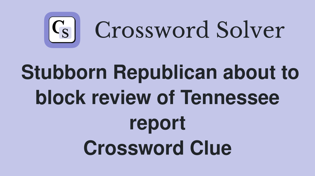 Stubborn Republican about to block review of Tennessee report Crossword Clue