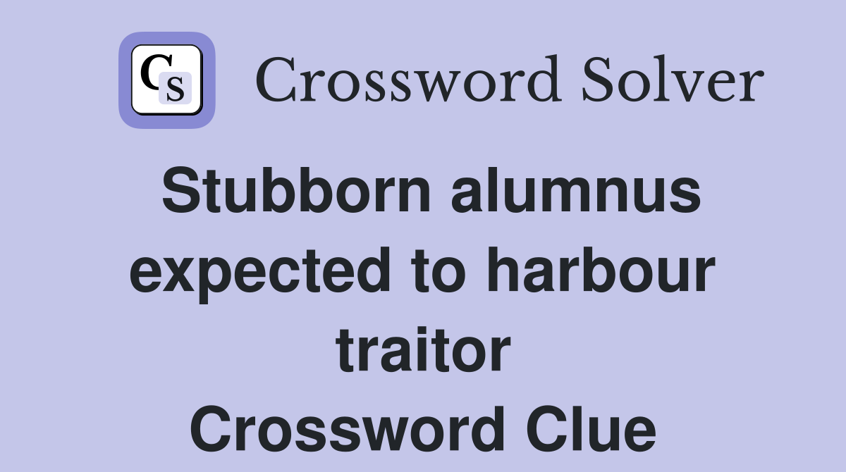 Stubborn alumnus expected to harbour traitor Crossword Clue