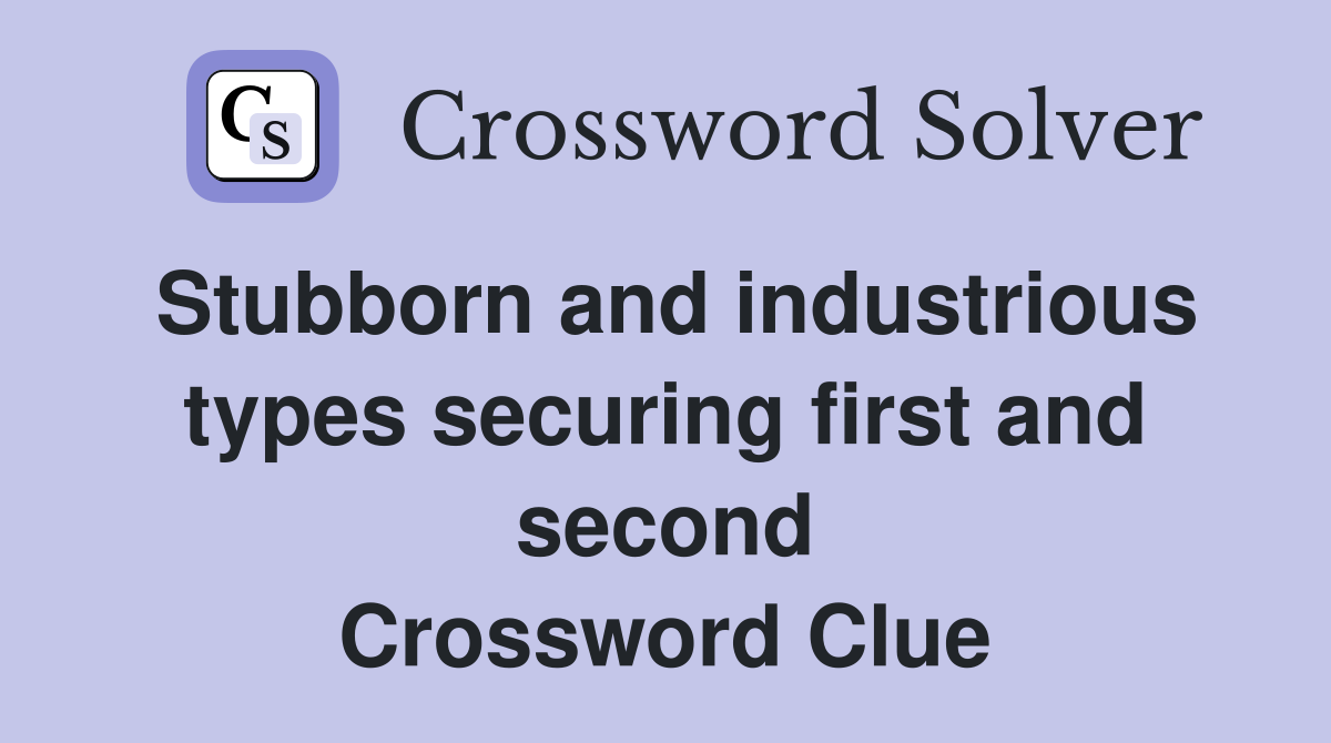 Stubborn and industrious types securing first and second Crossword Clue
