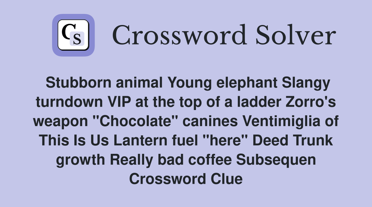 Stubborn animal Young elephant Slangy turndown VIP at the top of a ladder Zorro's weapon "Chocolate" canines Ventimiglia of This Is Us Lantern fuel "here" Deed Trunk growth Really bad coffee Subsequen Crossword Clue