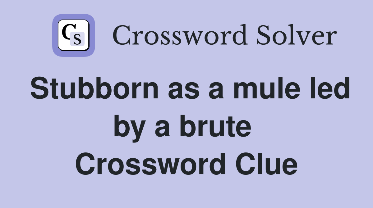 Stubborn as a mule led by a brute  Crossword Clue