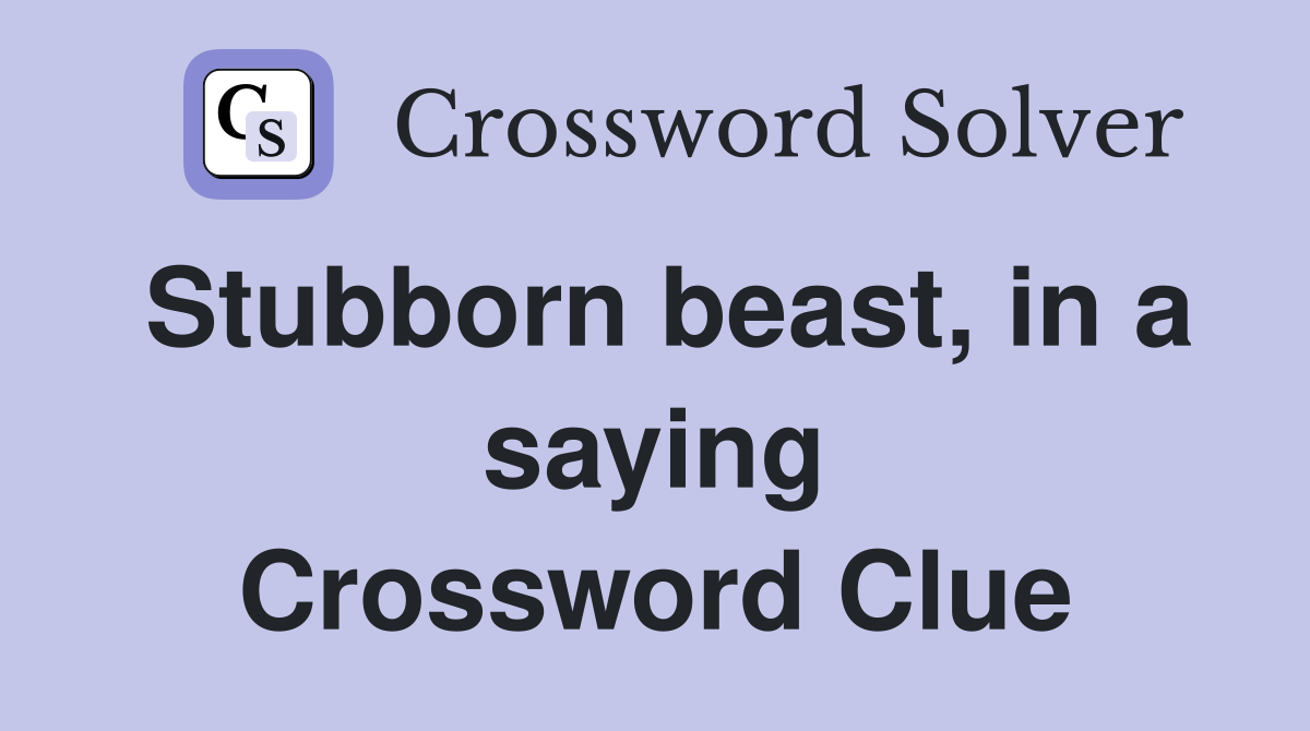 Stubborn beast, in a saying Crossword Clue