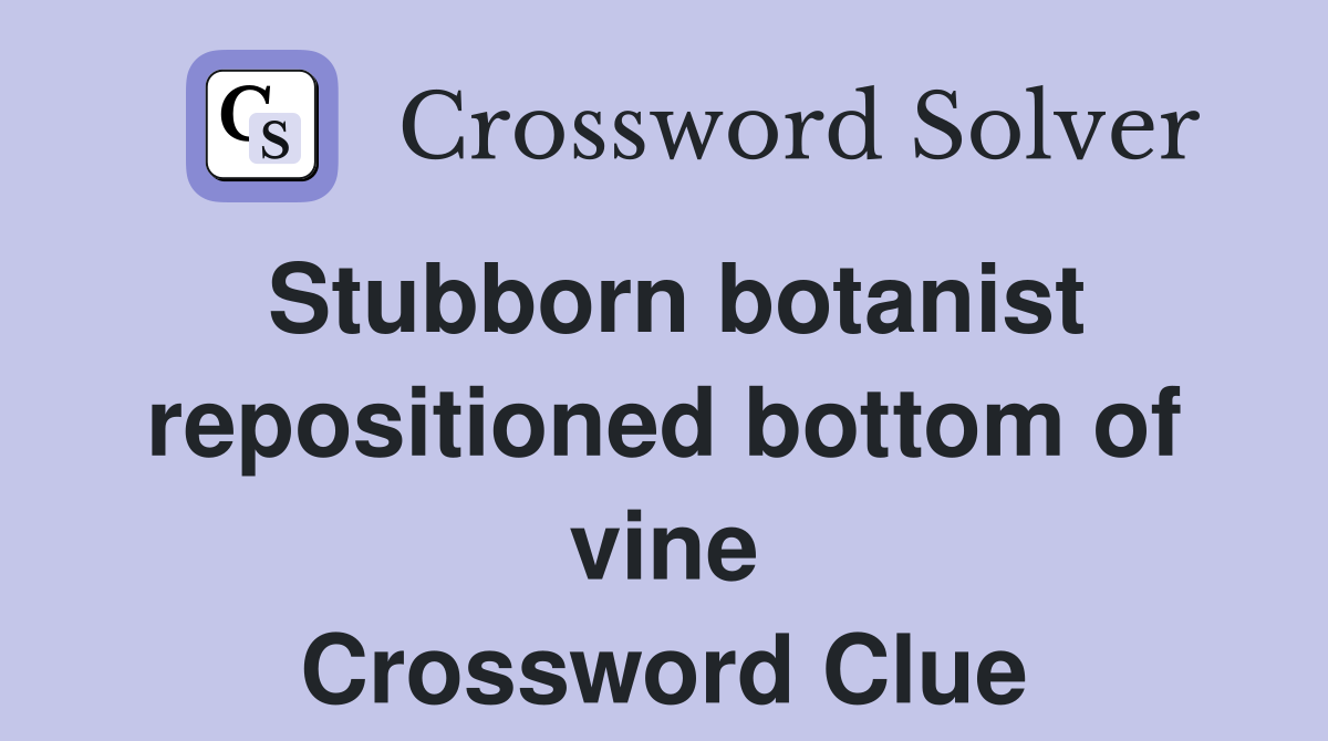 Stubborn botanist repositioned bottom of vine Crossword Clue
