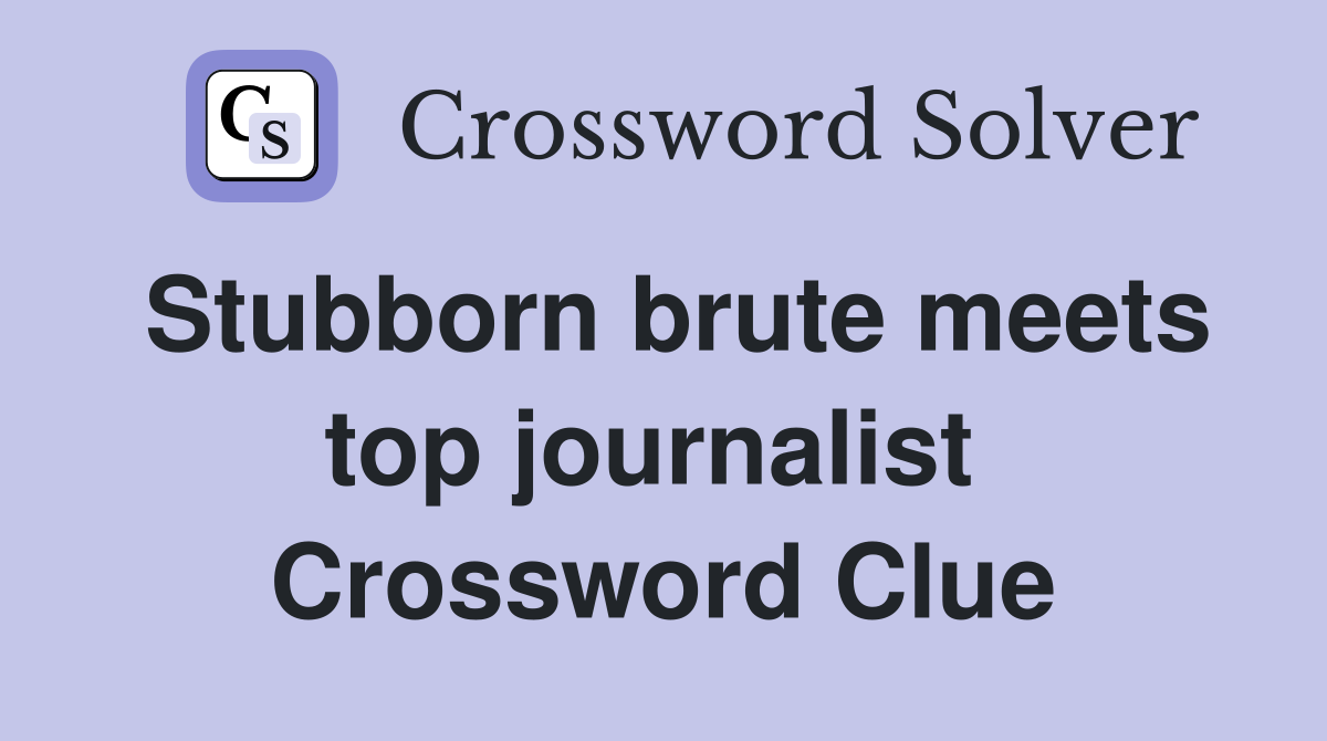 Stubborn brute meets top journalist  Crossword Clue