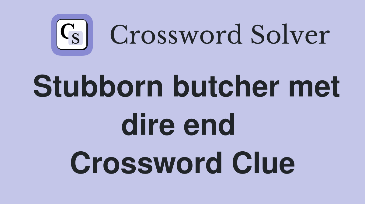Stubborn butcher met dire end  Crossword Clue