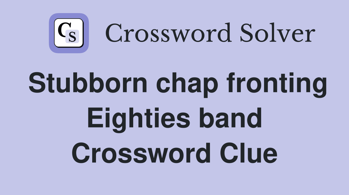 Stubborn chap fronting Eighties band Crossword Clue