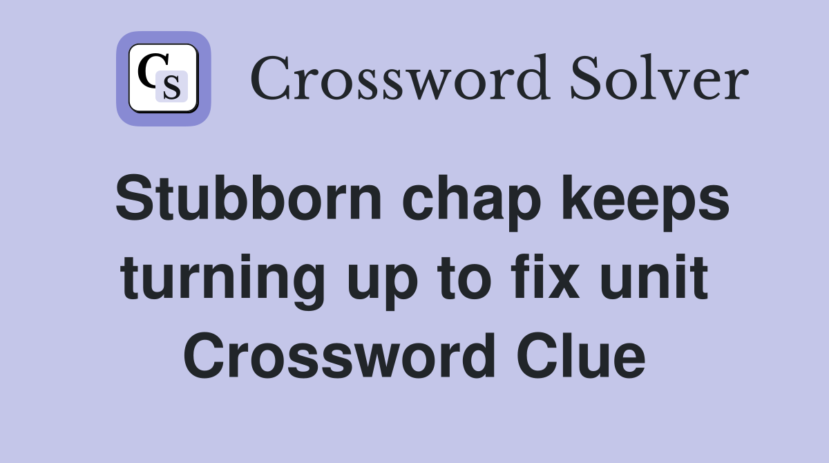 Stubborn chap keeps turning up to fix unit Crossword Clue