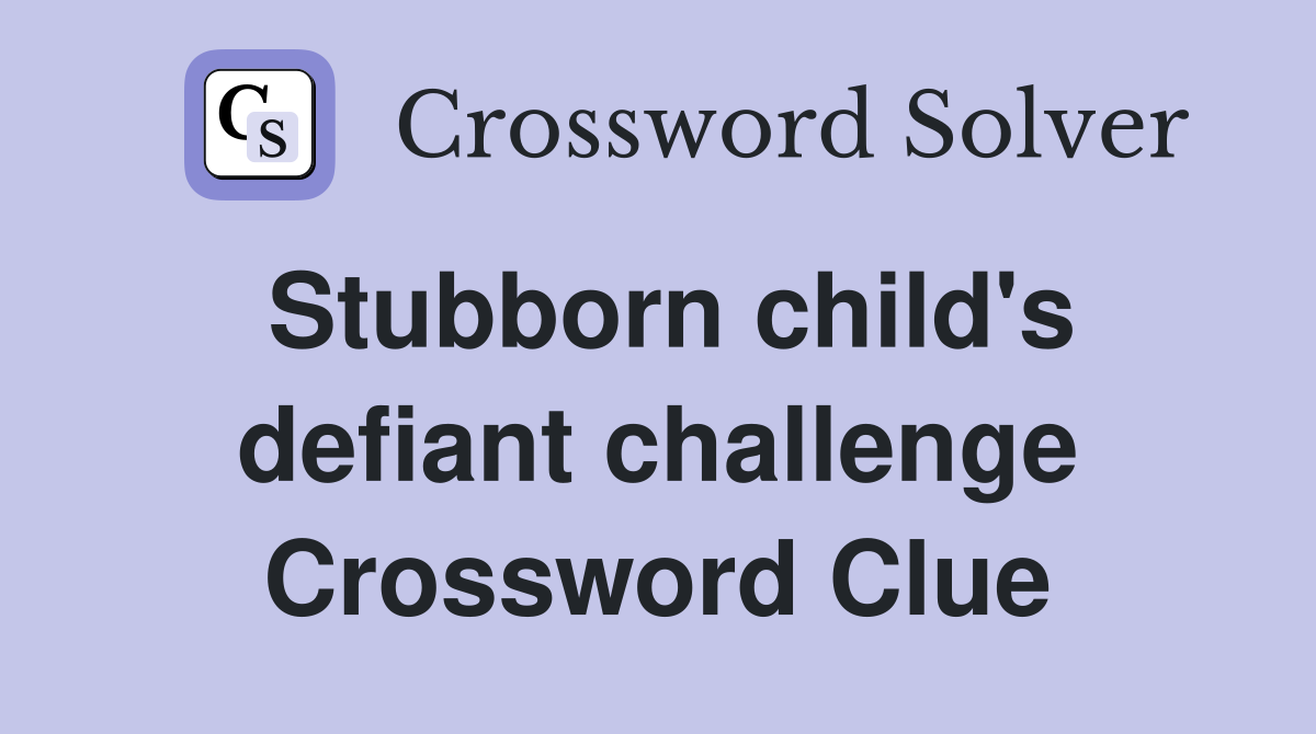 Stubborn child's defiant challenge Crossword Clue