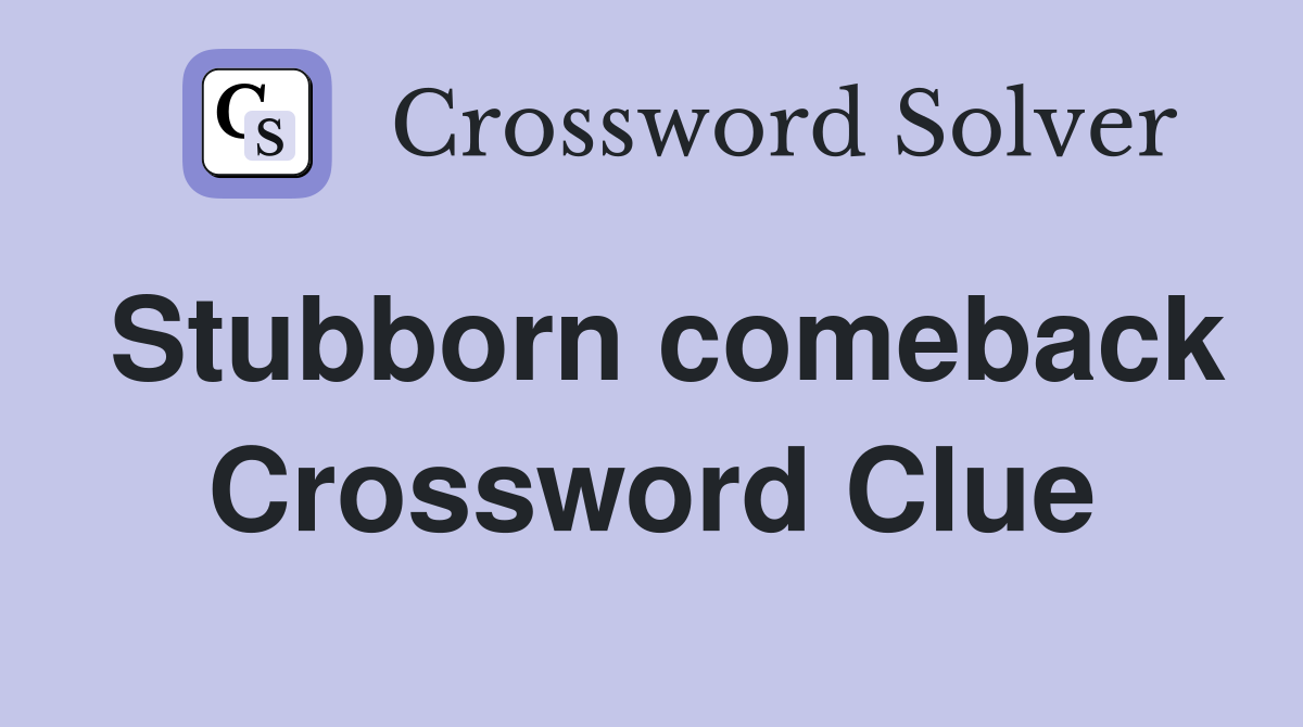 Stubborn comeback Crossword Clue