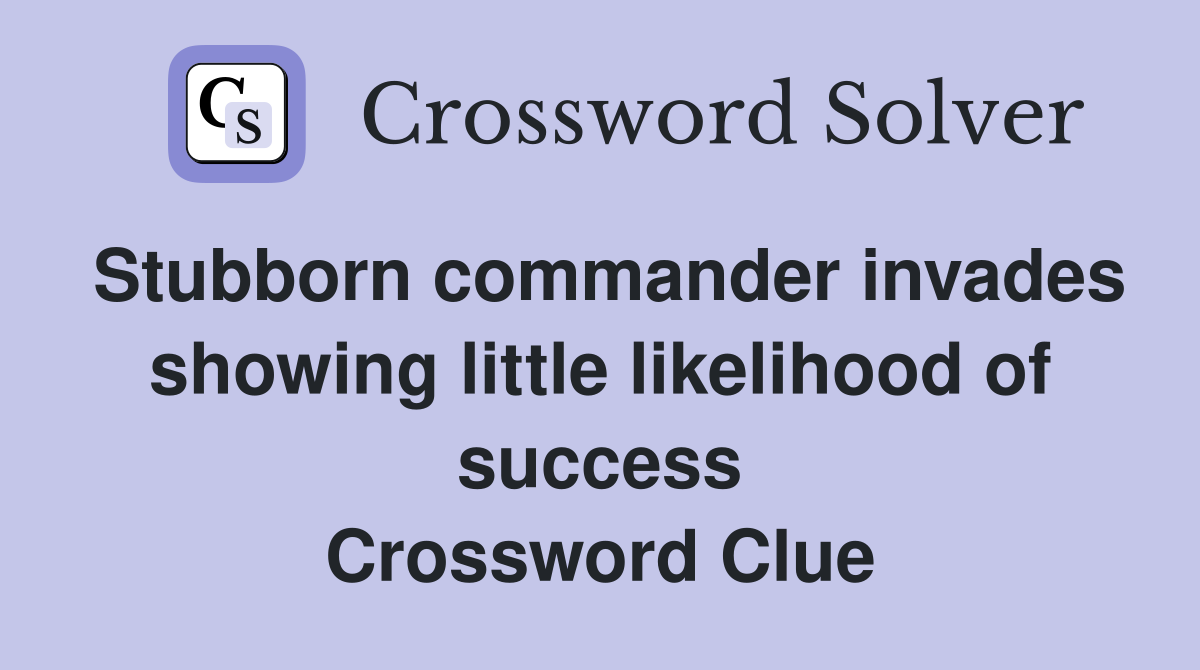 Stubborn commander invades showing little likelihood of success Crossword Clue