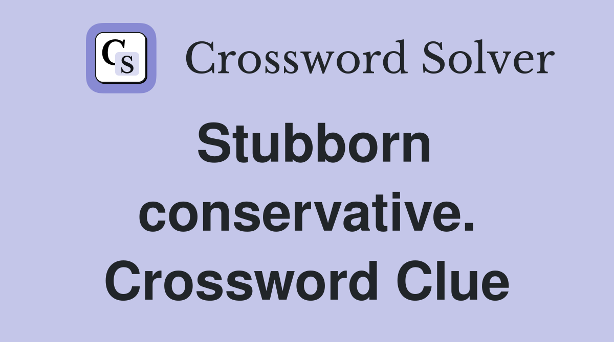 Stubborn conservative. Crossword Clue