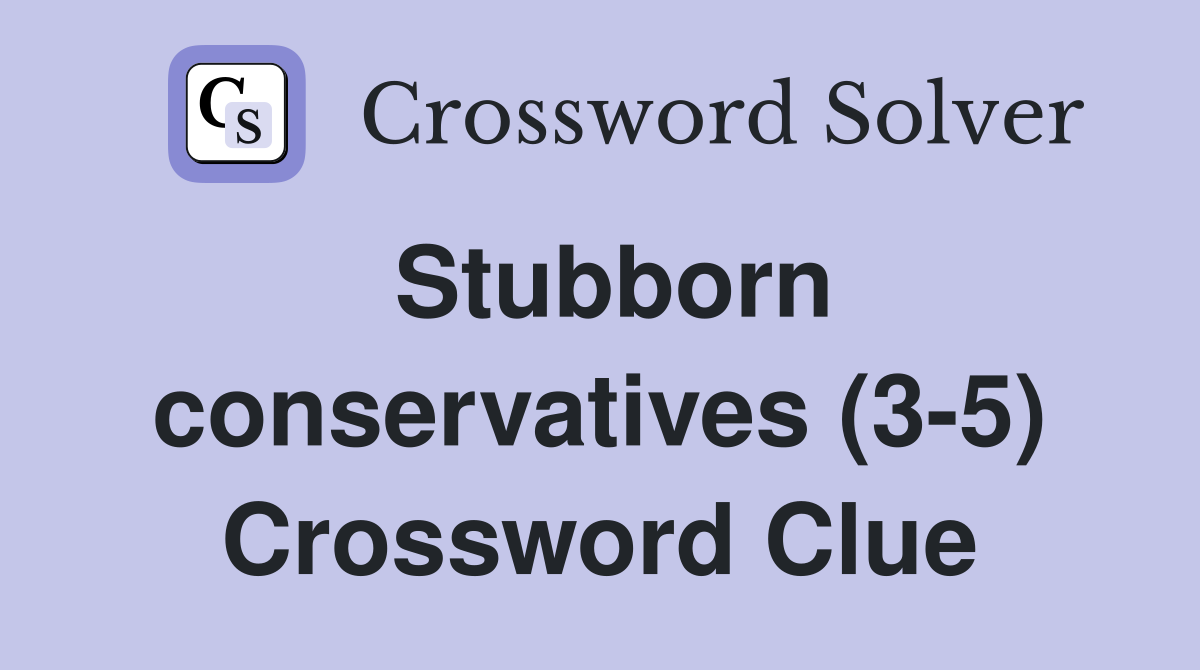 Stubborn conservatives (3-5) Crossword Clue