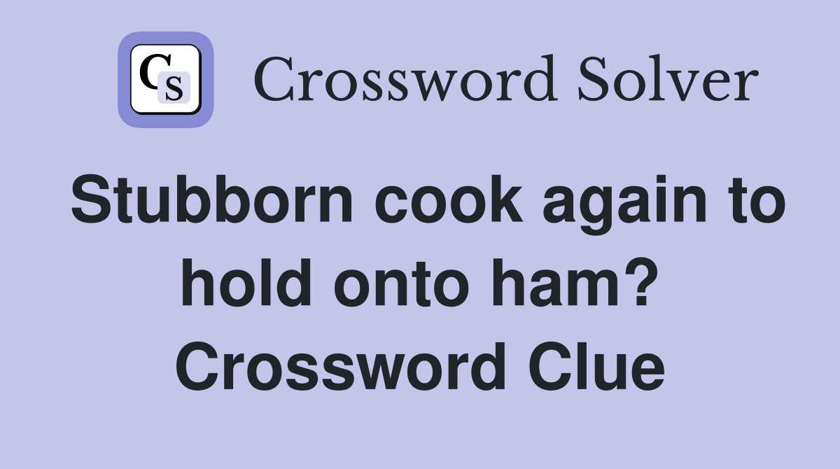Stubborn cook again to hold onto ham? Crossword Clue