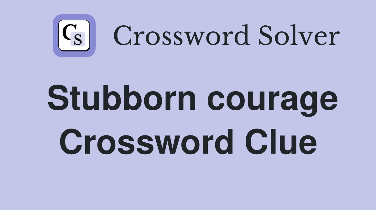 Stubborn courage Crossword Clue